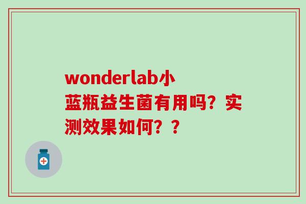 wonderlab小蓝瓶益生菌有用吗？实测效果如何？？