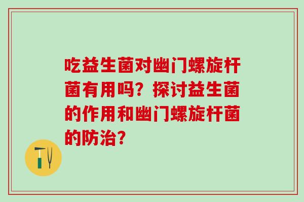 吃益生菌对幽门螺旋杆菌有用吗？探讨益生菌的作用和幽门螺旋杆菌的防？