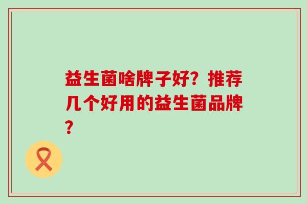益生菌啥牌子好？推荐几个好用的益生菌品牌？