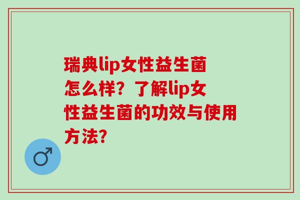 瑞典lip女性益生菌怎么样？了解lip女性益生菌的功效与使用方法？