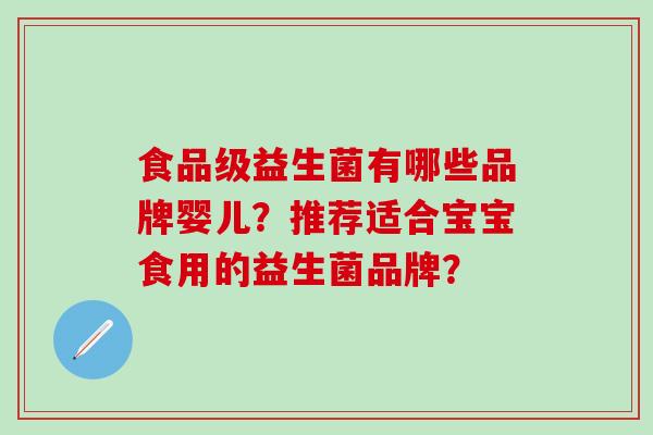 食品级益生菌有哪些品牌婴儿？推荐适合宝宝食用的益生菌品牌？