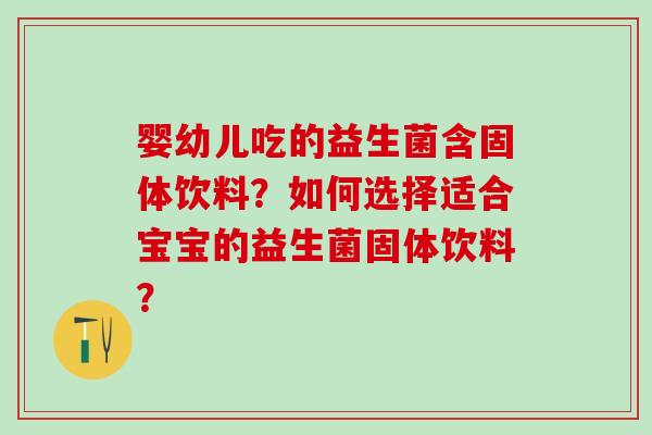 婴幼儿吃的益生菌含固体饮料？如何选择适合宝宝的益生菌固体饮料？