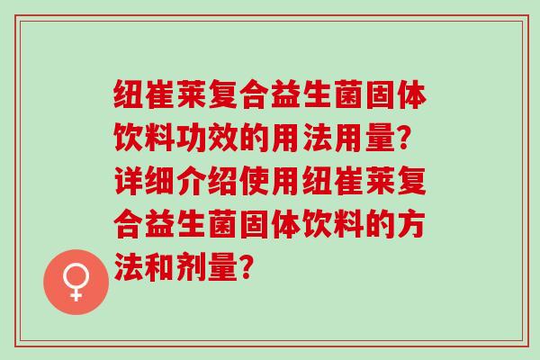 纽崔莱复合益生菌固体饮料功效的用法用量？详细介绍使用纽崔莱复合益生菌固体饮料的方法和剂量？