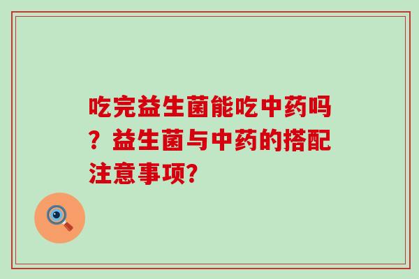 吃完益生菌能吃吗？益生菌与的搭配注意事项？