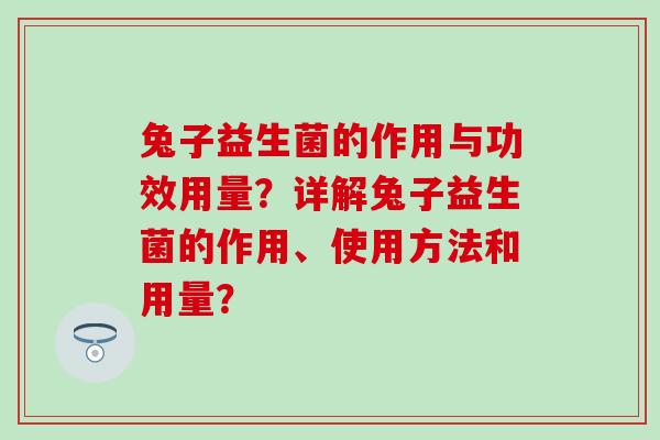 兔子益生菌的作用与功效用量？详解兔子益生菌的作用、使用方法和用量？