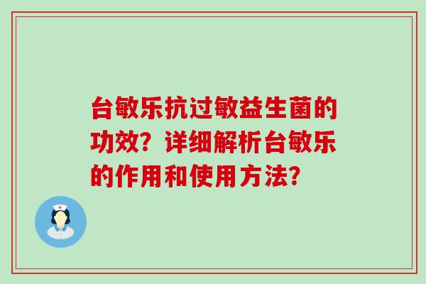 台敏乐抗益生菌的功效？详细解析台敏乐的作用和使用方法？