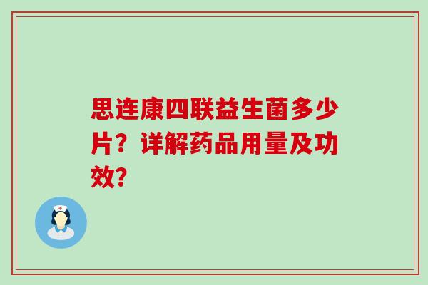 思连康四联益生菌多少片?详解药品用量及功效? 思连康四联益生菌多少片?详解药品用量及功效?