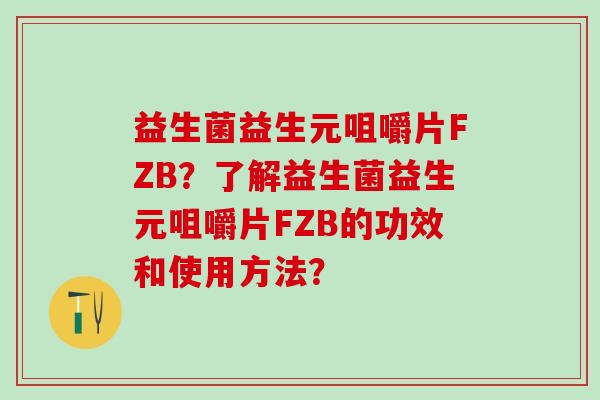 益生菌益生元咀嚼片FZB？了解益生菌益生元咀嚼片FZB的功效和使用方法？