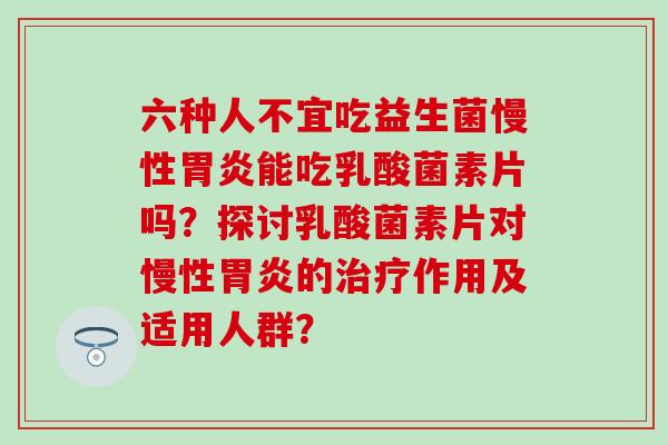 六种人不宜吃益生菌慢性能吃乳酸菌素片吗?探讨乳酸菌素片对慢性的作用及适用人群? 六种人不宜吃益生菌慢性能吃乳酸菌素片吗?探讨乳酸菌素片对慢性的作用及适用人群?