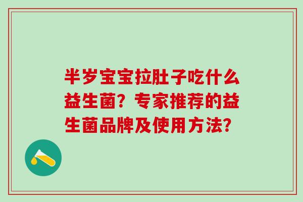 半岁宝宝拉肚子吃什么益生菌？专家推荐的益生菌品牌及使用方法？