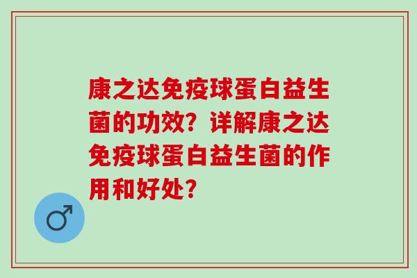 康之达球蛋白益生菌的功效？详解康之达球蛋白益生菌的作用和好处？