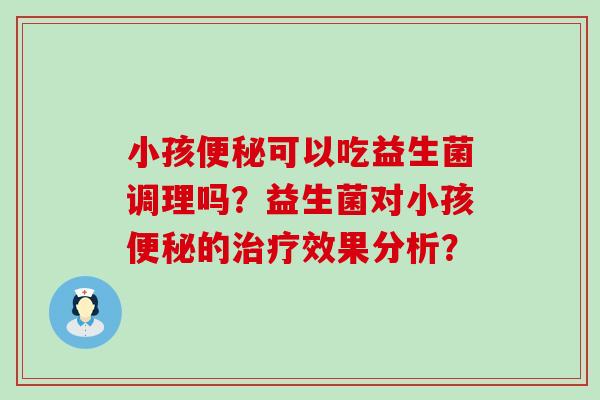 小孩可以吃益生菌调理吗？益生菌对小孩的效果分析？