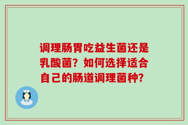 调理肠胃吃益生菌还是乳酸菌？如何选择适合自己的肠道调理菌种？