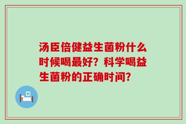 汤臣倍健益生菌粉什么时候喝好？科学喝益生菌粉的正确时间？