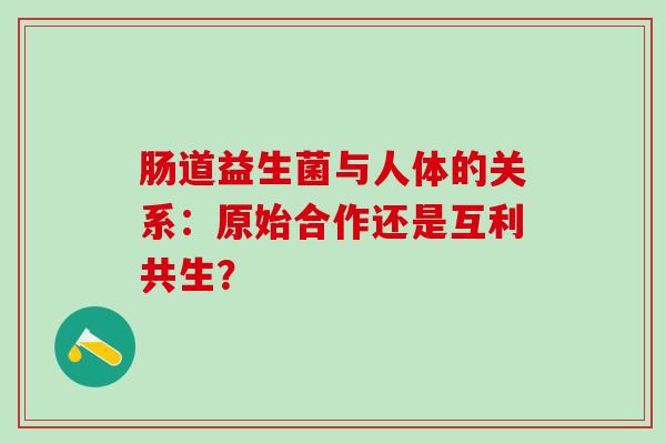 肠道益生菌与人体的关系：原始合作还是互利共生？