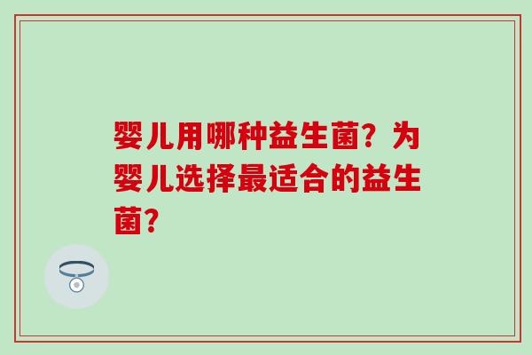 婴儿用哪种益生菌？为婴儿选择适合的益生菌？