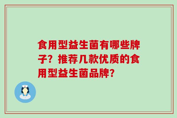 食用型益生菌有哪些牌子？推荐几款优质的食用型益生菌品牌？