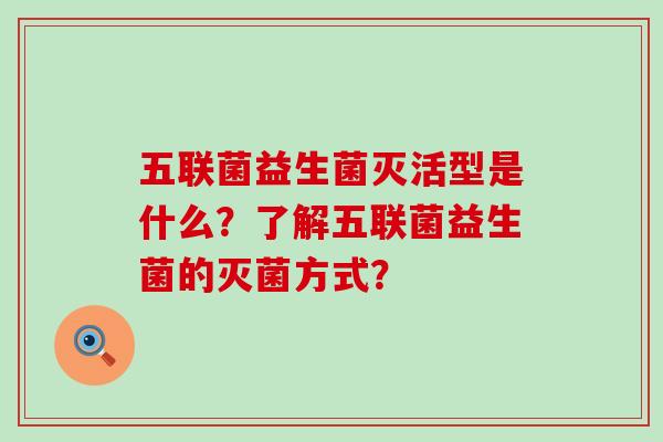 五联菌益生菌灭活型是什么？了解五联菌益生菌的灭菌方式？