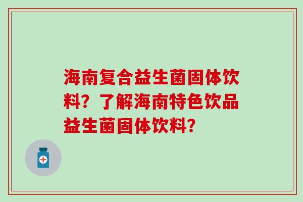 海南复合益生菌固体饮料？了解海南特色饮品益生菌固体饮料？