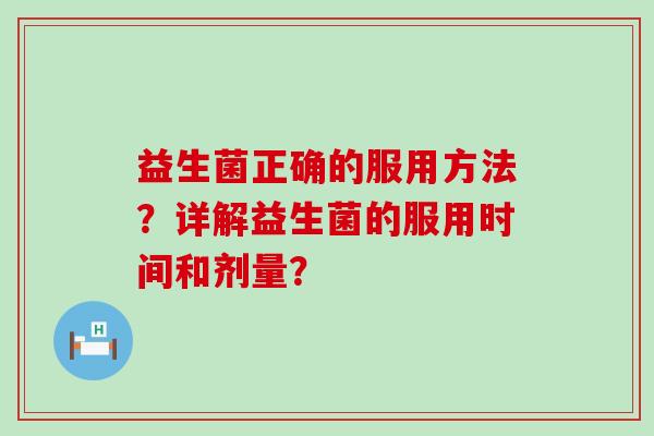 益生菌正确的服用方法？详解益生菌的服用时间和剂量？