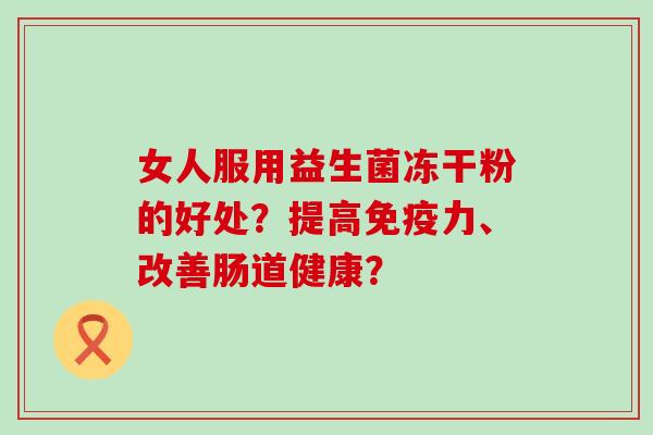 女人服用益生菌冻干粉的好处？提高力、改善肠道健康？