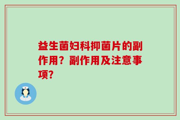 益生菌抑菌片的副作用？副作用及注意事项？