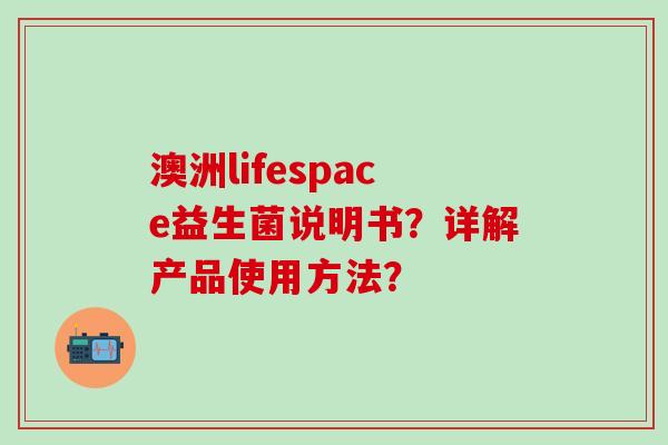 澳洲lifespace益生菌说明书？详解产品使用方法？