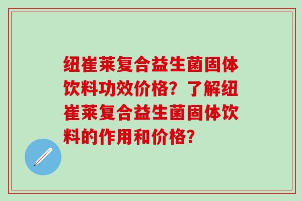 纽崔莱复合益生菌固体饮料功效价格？了解纽崔莱复合益生菌固体饮料的作用和价格？