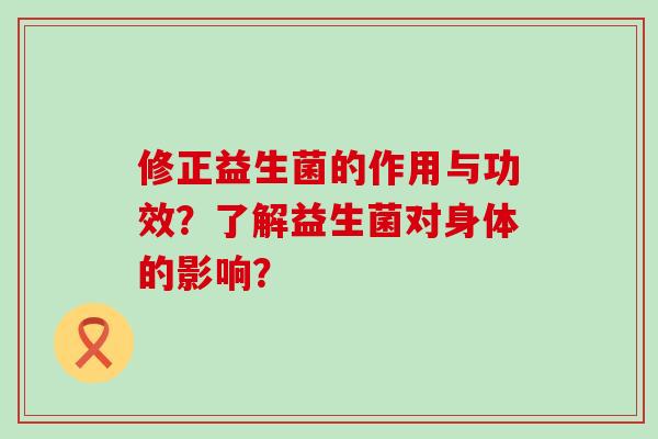 修正益生菌的作用与功效？了解益生菌对身体的影响？