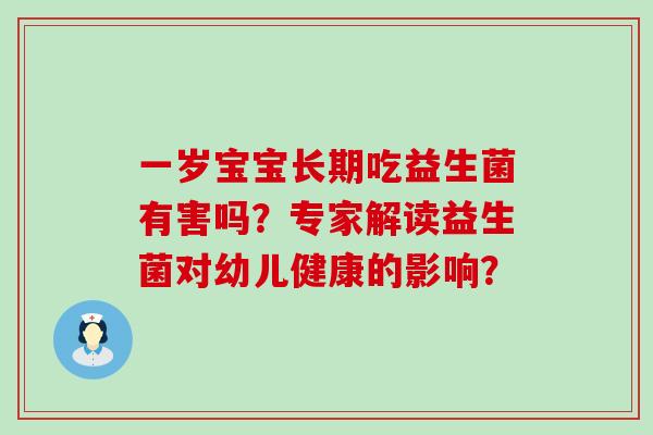 一岁宝宝长期吃益生菌有害吗？专家解读益生菌对幼儿健康的影响？