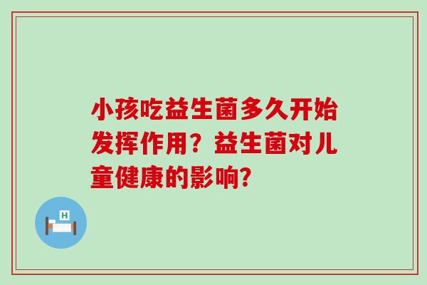 小孩吃益生菌多久开始发挥作用？益生菌对儿童健康的影响？