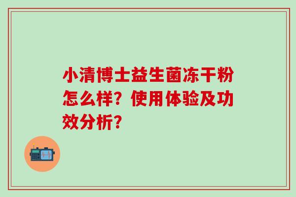 小清博士益生菌冻干粉怎么样？使用体验及功效分析？