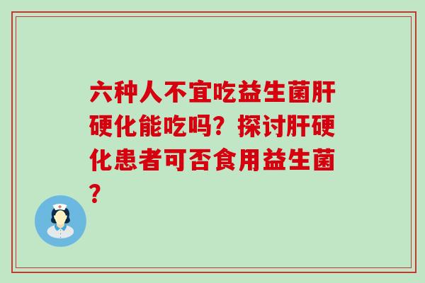 六种人不宜吃益生菌能吃吗？探讨患者可否食用益生菌？