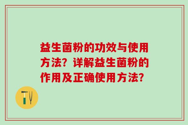 益生菌粉的功效与使用方法？详解益生菌粉的作用及正确使用方法？