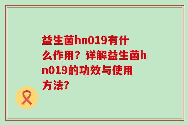 益生菌hn019有什么作用？详解益生菌hn019的功效与使用方法？
