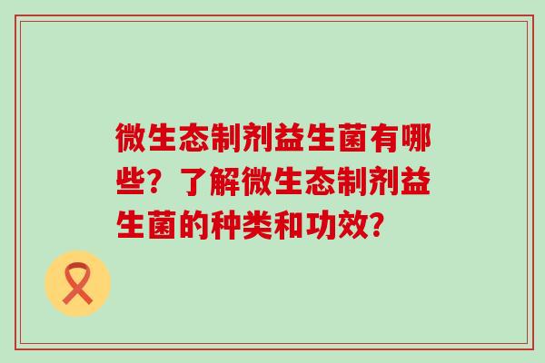 微生态制剂益生菌有哪些？了解微生态制剂益生菌的种类和功效？