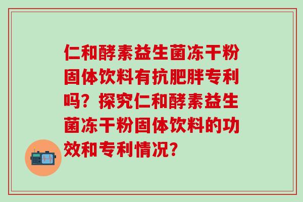 仁和酵素益生菌冻干粉固体饮料有抗专利吗？探究仁和酵素益生菌冻干粉固体饮料的功效和专利情况？