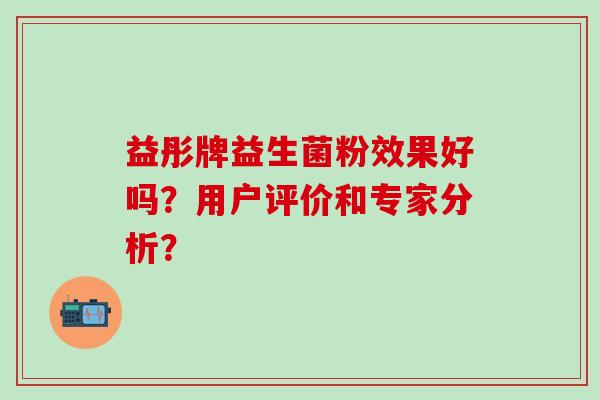 益彤牌益生菌粉效果好吗？用户评价和专家分析？