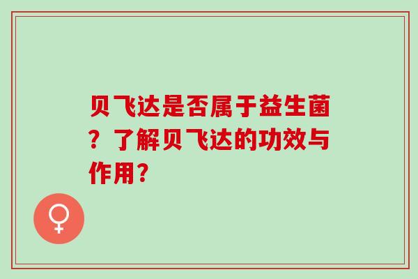 贝飞达是否属于益生菌？了解贝飞达的功效与作用？