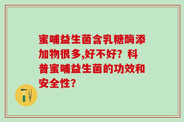 蜜哺益生菌含乳糖酶添加物很多,好不好?科普蜜哺益生菌的功效和安全性? 蜜哺益生菌含乳糖酶添加物很多,好不好?科普蜜哺益生菌的功效和安全性?