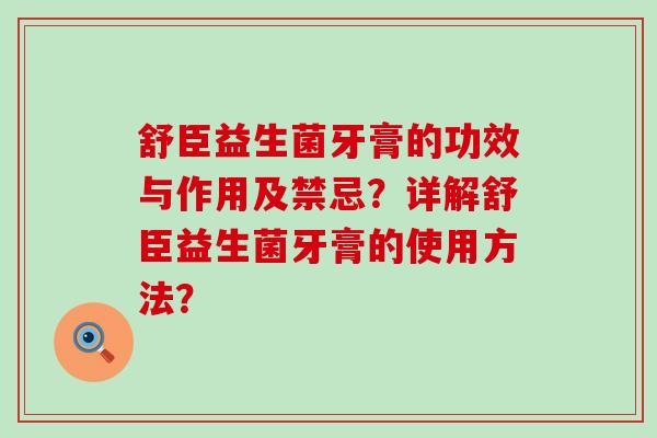 舒臣益生菌牙膏的功效与作用及禁忌?详解舒臣益生菌牙膏的使用方法? 舒臣益生菌牙膏的功效与作用及禁忌?详解舒臣益生菌牙膏的使用方法?