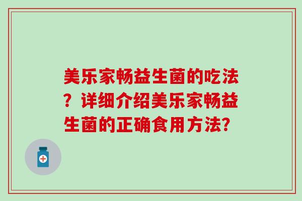 美乐家畅益生菌的吃法？详细介绍美乐家畅益生菌的正确食用方法？