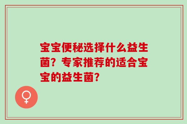 宝宝选择什么益生菌?专家推荐的适合宝宝的益生菌? 宝宝选择什么益生菌?专家推荐的适合宝宝的益生菌?