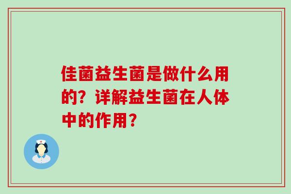 佳菌益生菌是做什么用的?详解益生菌在人体中的作用? 佳菌益生菌是做什么用的?详解益生菌在人体中的作用?