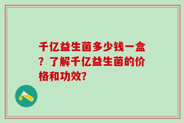 千亿益生菌多少钱一盒？了解千亿益生菌的价格和功效？