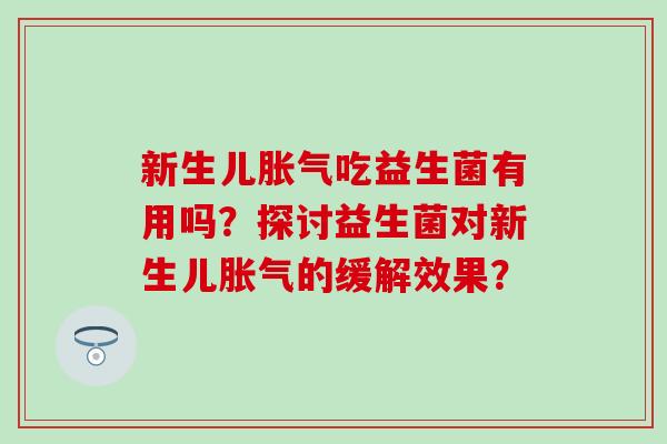 新生儿吃益生菌有用吗?探讨益生菌对新生儿的缓解效果? 新生儿吃益生菌有用吗?探讨益生菌对新生儿的缓解效果?
