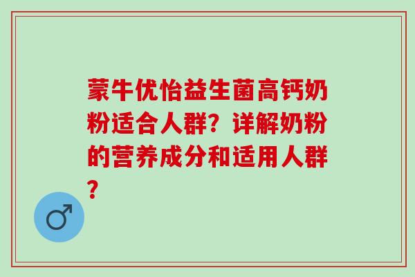 蒙牛优怡益生菌高钙奶粉适合人群？详解奶粉的营养成分和适用人群？