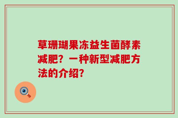 草珊瑚果冻益生菌酵素？一种新型方法的介绍？
