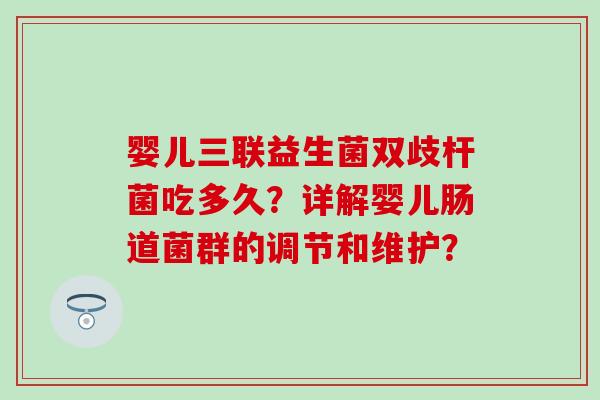 婴儿三联益生菌双歧杆菌吃多久？详解婴儿肠道菌群的调节和维护？