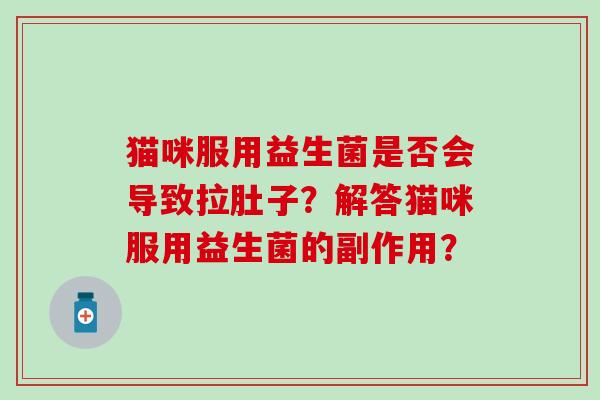 猫咪服用益生菌是否会导致拉肚子？解答猫咪服用益生菌的副作用？